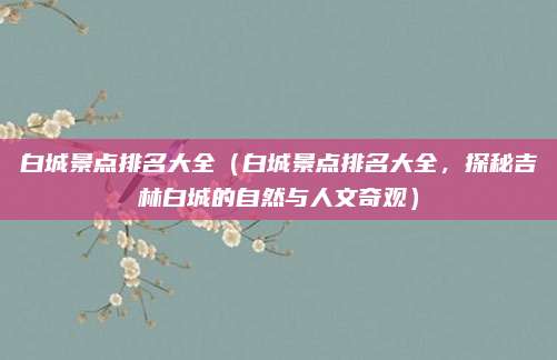 白城景点排名大全(白城景点排名大全,探秘吉林白城的自然与人文奇观)