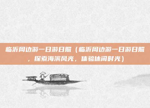 临沂周边游一日游日照（临沂周边游一日游日照，探索海滨风光，体验休闲时光）