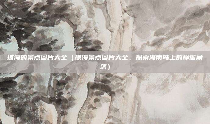 琼海的景点图片大全（琼海景点图片大全，探索海南岛上的静谧角落）
