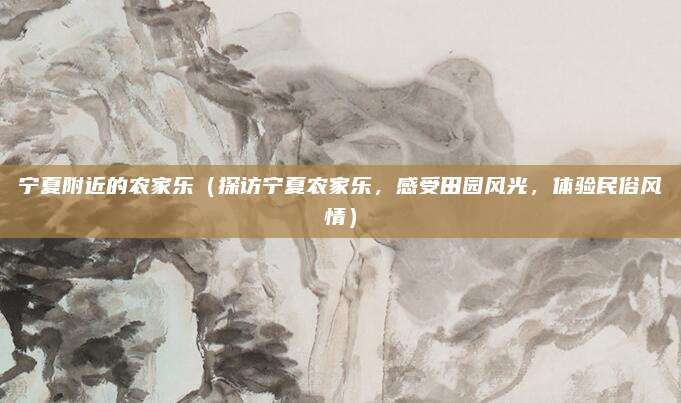 宁夏附近的农家乐（探访宁夏农家乐，感受田园风光，体验民俗风情）