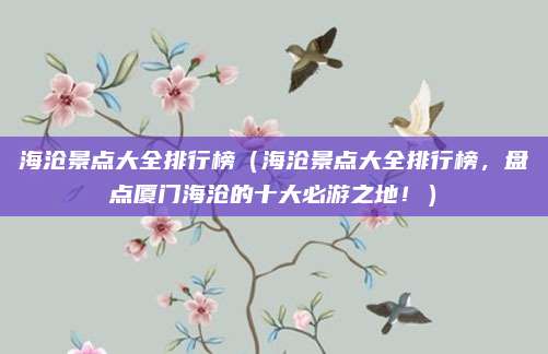 海沧景点大全排行榜(海沧景点大全排行榜,盘点厦门海沧的十大必游之地!)