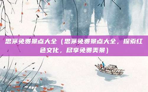 思茅免费景点大全(思茅免费景点大全,探索红色文化,尽享免费美景)