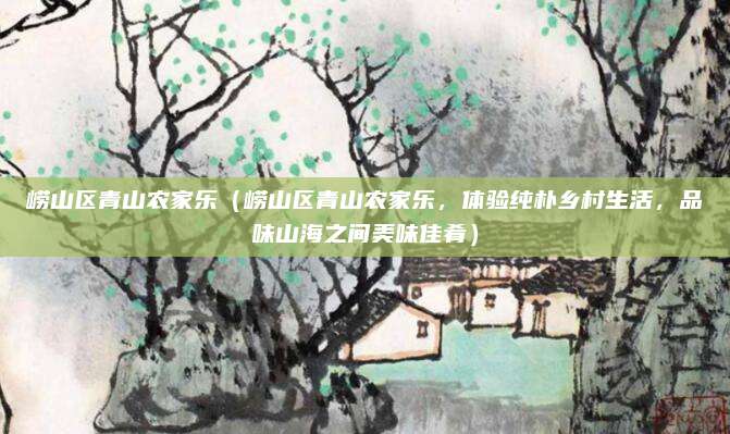 崂山区青山农家乐(崂山区青山农家乐,体验纯朴乡村生活,品味山海之间美味佳肴)