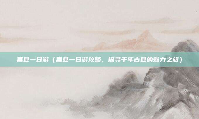 莒县一日游(莒县一日游攻略,探寻千年古县的魅力之旅)