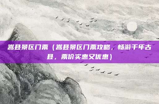 嵩县景区门票(嵩县景区门票攻略,畅游千年古县,票价实惠又优惠)