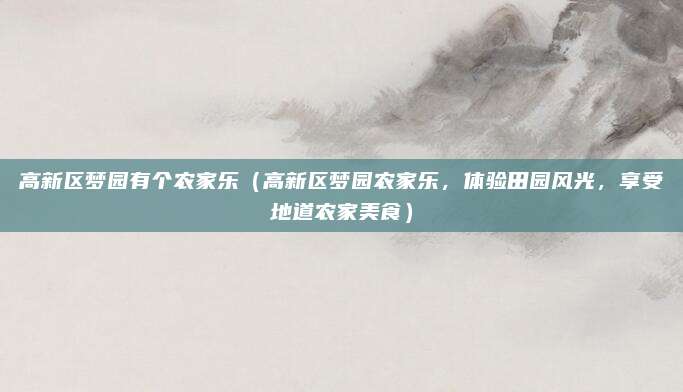 高新区梦园有个农家乐(高新区梦园农家乐,体验田园风光,享受地道农家美食)