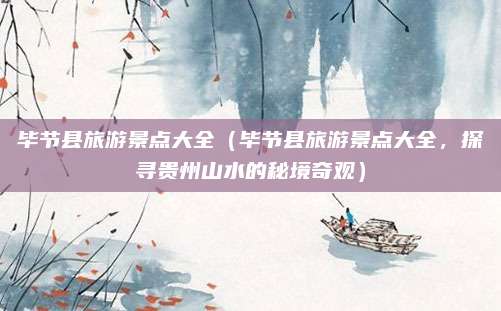 毕节县旅游景点大全(毕节县旅游景点大全,探寻贵州山水的秘境奇观)