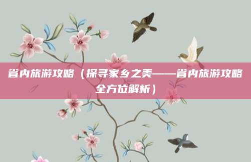 省内旅游攻略(探寻家乡之美——省内旅游攻略全方位解析)