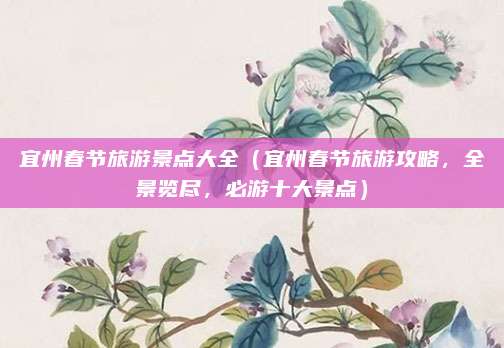 宜州春节旅游景点大全（宜州春节旅游攻略，全景览尽，必游十大景点）