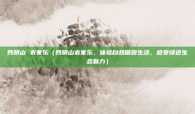 四明山 农家乐(四明山农家乐,体验自然田园生活,感受绿色生态魅力)