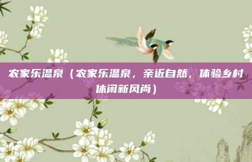 农家乐温泉(农家乐温泉,亲近自然,体验乡村休闲新风尚)