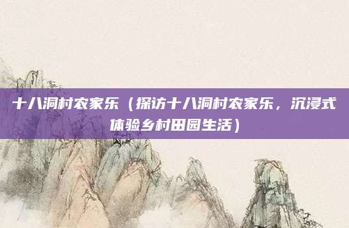 十八洞村农家乐(探访十八洞村农家乐,沉浸式体验乡村田园生活)