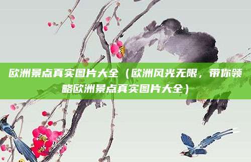 欧洲景点真实图片大全(欧洲风光无限,带你领略欧洲景点真实图片大全)
