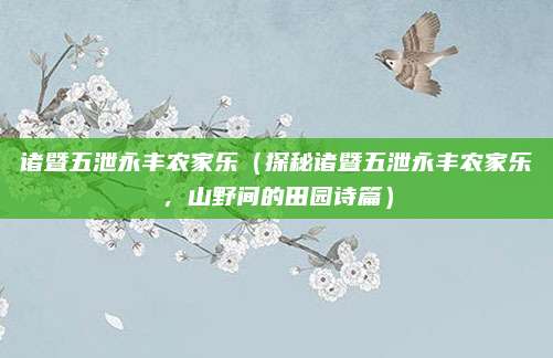 诸暨五泄永丰农家乐（探秘诸暨五泄永丰农家乐，山野间的田园诗篇）