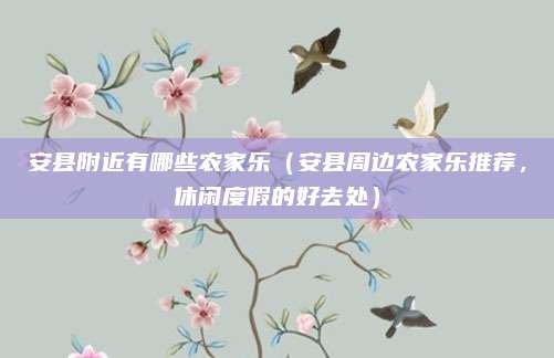安县附近有哪些农家乐(安县周边农家乐推荐,休闲度假的好去处)