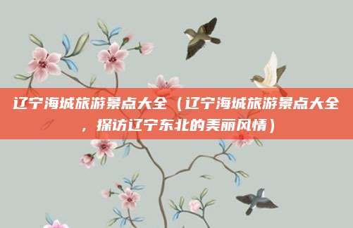 辽宁海城旅游景点大全(辽宁海城旅游景点大全,探访辽宁东北的美丽风情)