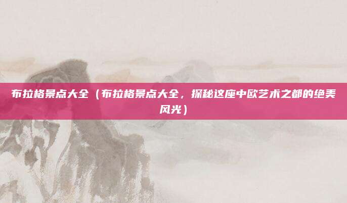 布拉格景点大全(布拉格景点大全,探秘这座中欧艺术之都的绝美风光)