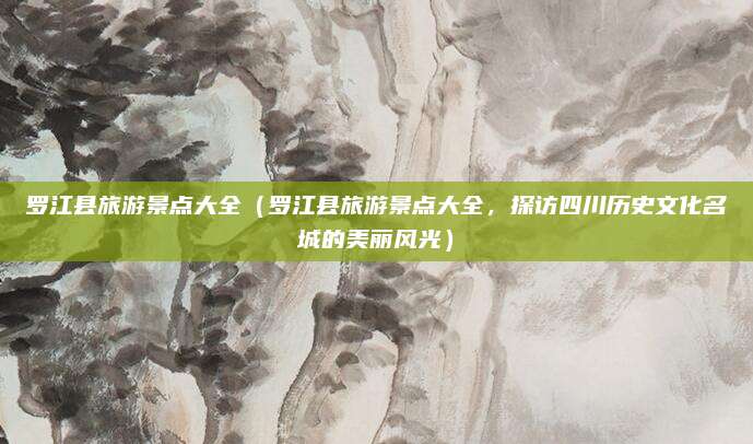 罗江县旅游景点大全(罗江县旅游景点大全,探访四川历史文化名城的美丽风光)