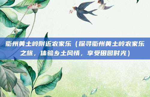 衢州黄土岭附近农家乐(探寻衢州黄土岭农家乐之旅,体验乡土风情,享受田园时光)