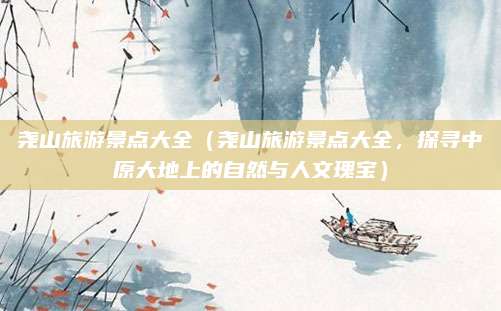 尧山旅游景点大全（尧山旅游景点大全，探寻中原大地上的自然与人文瑰宝）