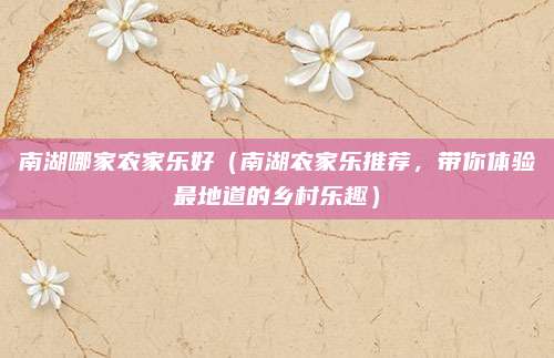 南湖哪家农家乐好(南湖农家乐推荐,带你体验最地道的乡村乐趣)