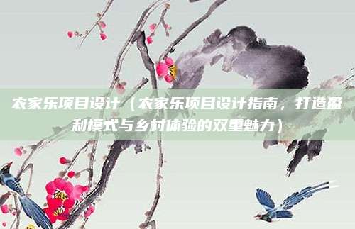 农家乐项目设计（农家乐项目设计指南，打造盈利模式与乡村体验的双重魅力）