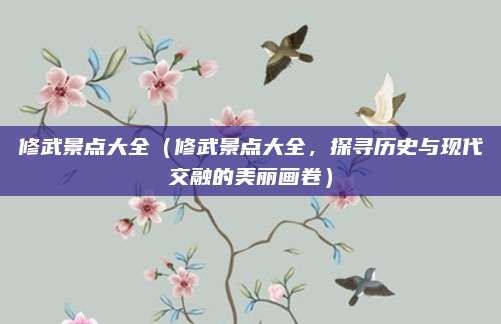 修武景点大全(修武景点大全,探寻历史与现代交融的美丽画卷)