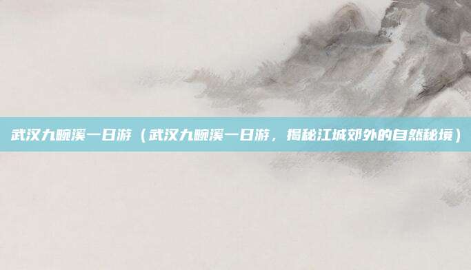 武汉九畹溪一日游（武汉九畹溪一日游，揭秘江城郊外的自然秘境）