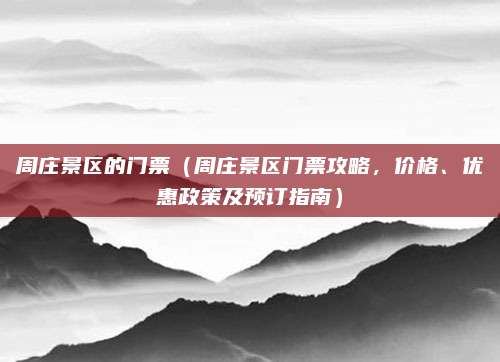 周庄景区的门票(周庄景区门票攻略,价格、优惠政策及预订指南)