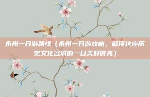 永州一日游路线(永州一日游攻略,解锁这座历史文化名城的一日美好时光)