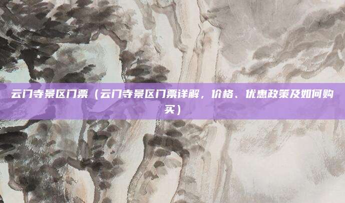 云门寺景区门票（云门寺景区门票详解，价格、优惠政策及如何购买）