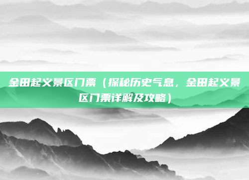 金田起义景区门票(探秘历史气息,金田起义景区门票详解及攻略)
