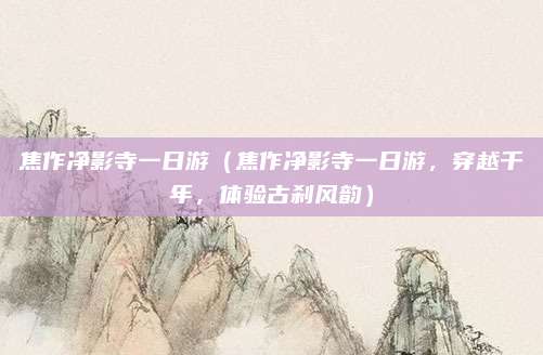 焦作净影寺一日游(焦作净影寺一日游,穿越千年,体验古刹风韵)