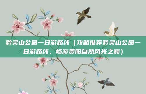 黔灵山公园一日游路线(攻略推荐黔灵山公园一日游路线,畅游贵阳自然风光之巅)