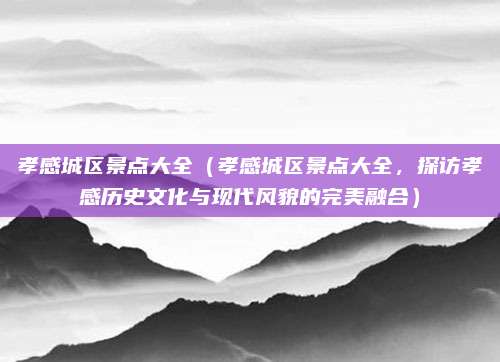 孝感城区景点大全(孝感城区景点大全,探访孝感历史文化与现代风貌的完美融合)