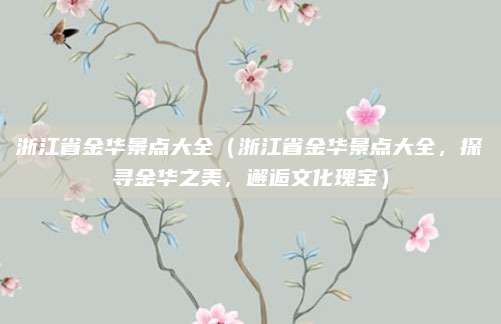 浙江省金华景点大全(浙江省金华景点大全,探寻金华之美,邂逅文化瑰宝)