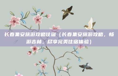长春集安旅游攻略住宿(长春集安旅游攻略,畅游吉林,尽享完美住宿体验)