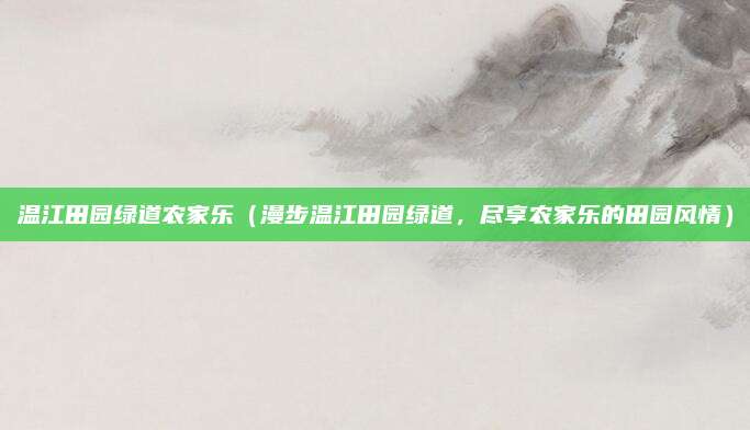 温江田园绿道农家乐（漫步温江田园绿道，尽享农家乐的田园风情）