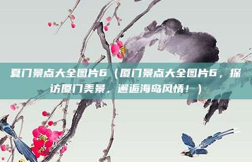 夏门景点大全图片6(厦门景点大全图片6,探访厦门美景,邂逅海岛风情!)