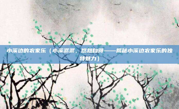 小溪边的农家乐（小溪潺潺，悠然自得——揭秘小溪边农家乐的独特魅力）