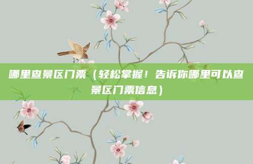 哪里查景区门票（轻松掌握！告诉你哪里可以查景区门票信息）