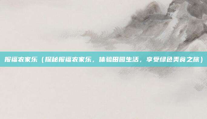报福农家乐(探秘报福农家乐,体验田园生活,享受绿色美食之旅)