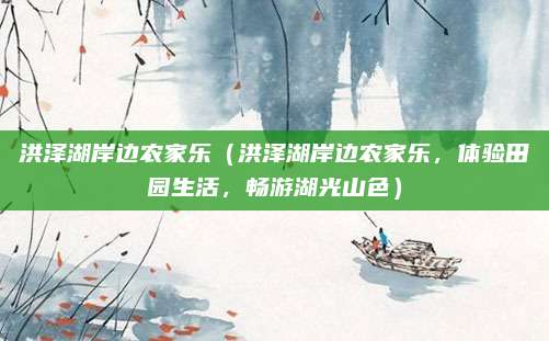 洪泽湖岸边农家乐（洪泽湖岸边农家乐，体验田园生活，畅游湖光山色）