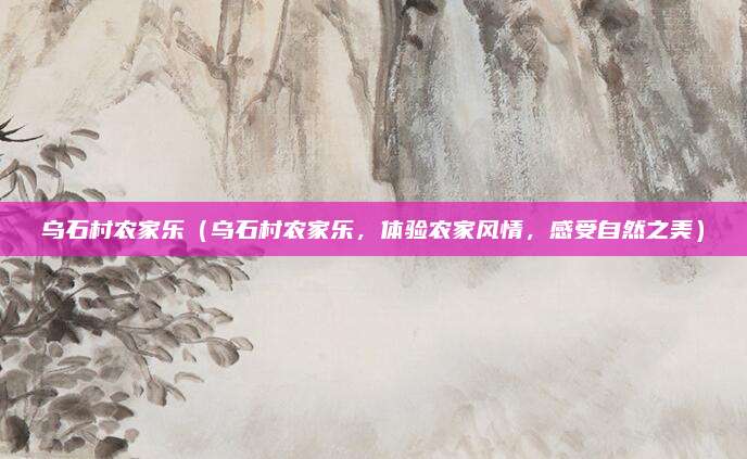 乌石村农家乐（乌石村农家乐，体验农家风情，感受自然之美）