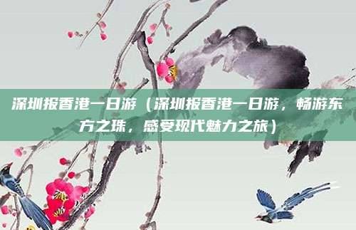 深圳报香港一日游（深圳报香港一日游，畅游东方之珠，感受现代魅力之旅）