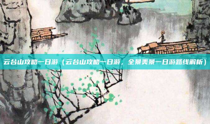 云台山攻略一日游（云台山攻略一日游，全景美景一日游路线解析）