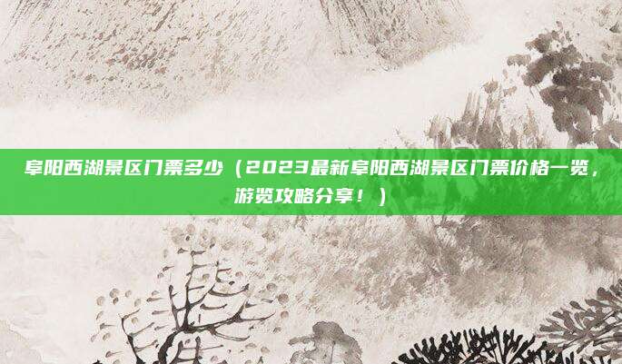 阜阳西湖景区门票多少（2023最新阜阳西湖景区门票价格一览，游览攻略分享！）