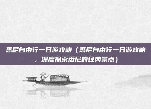 悉尼自由行一日游攻略（悉尼自由行一日游攻略，深度探索悉尼的经典景点）