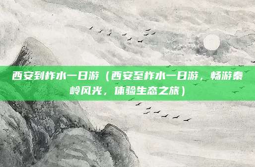 西安到柞水一日游(西安至柞水一日游,畅游秦岭风光,体验生态之旅)