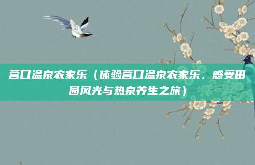 营口温泉农家乐(体验营口温泉农家乐,感受田园风光与热泉养生之旅)